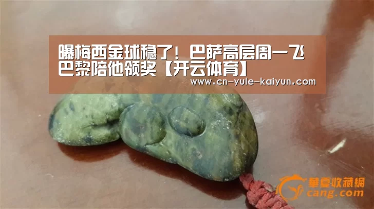 曝梅西金球稳了! 巴萨高层周一飞巴黎陪他领奖【开云体育】(图3) KAIYUN SPORTS